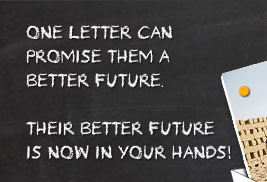One letter can promise them a better future.Their better future is now in your hands!